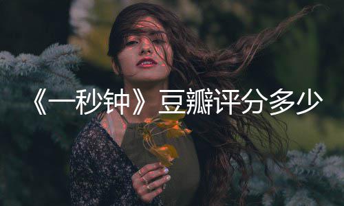 瓣评张艺钟主演豆秒钟谋一一秒剧情简介介绍分多少