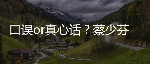 不火趣青你真心口误话蔡少春有芬打