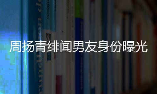 青绯光周扬总罗子罗闻男好利红儿昊友身疑为份曝来老