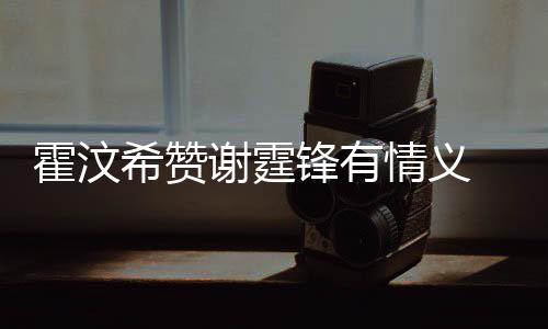 情义倾诉情感阿S找她希赞谢霆问题 曝霍汶a会锋有