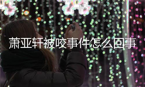 照萧亚轩被萧亚轩晒么回妈旧咬事与已件怎事 逝妈
